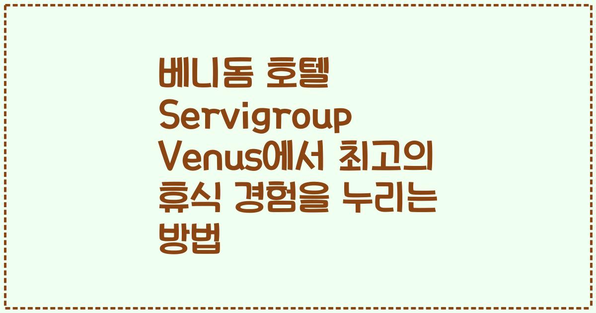 베니돔 호텔 Servigroup Venus에서 최고의 휴식 경험을 누리는 방법