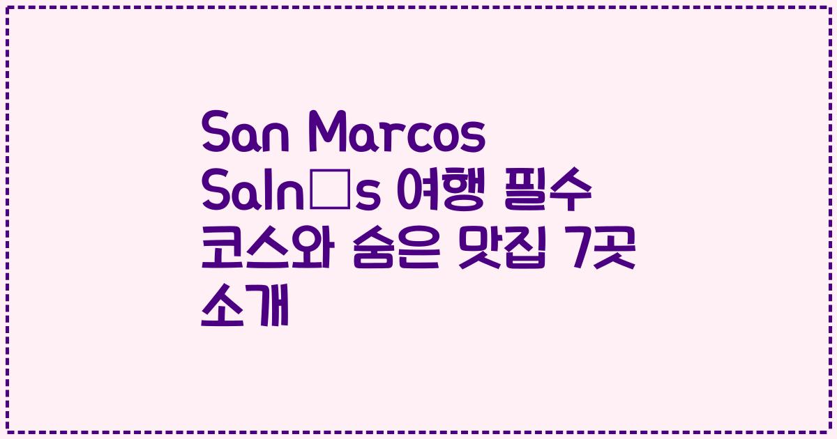 San Marcos Salnés 여행 필수 코스와 숨은 맛집 7곳 소개