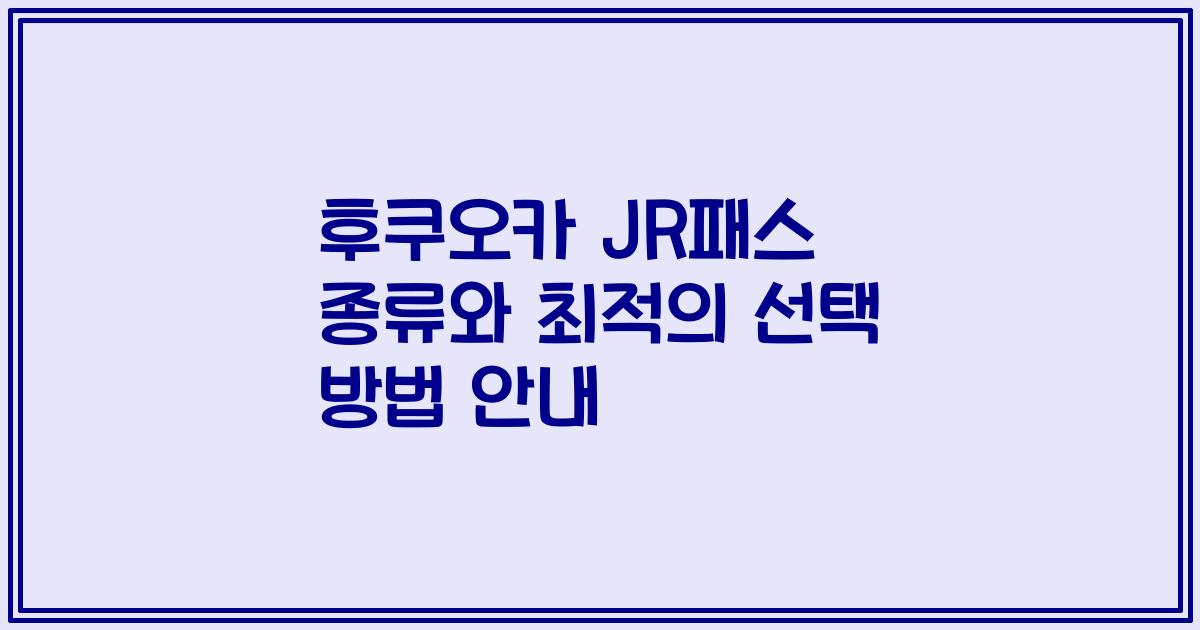 후쿠오카 JR패스 종류와 최적의 선택 방법 안내