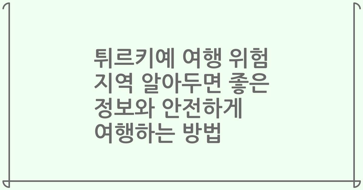 튀르키예 여행 위험 지역 알아두면 좋은 정보와 안전하게 여행하는 방법