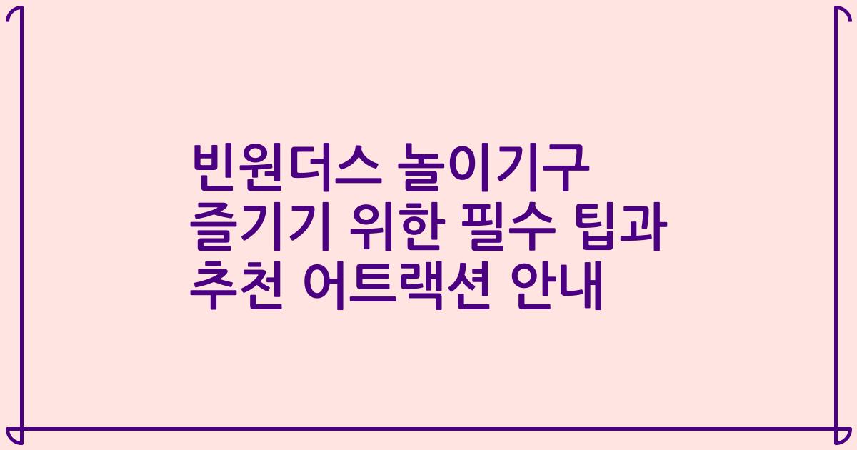 빈원더스 놀이기구 즐기기 위한 필수 팁과 추천 어트랙션 안내