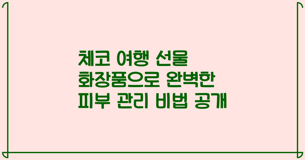 체코 여행 선물 화장품으로 완벽한 피부 관리 비법 공개
