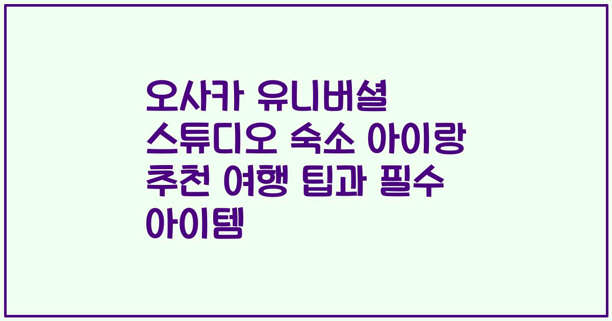 오사카 유니버셜 스튜디오 숙소 아이랑 추천 여행 팁과 필수 아이템