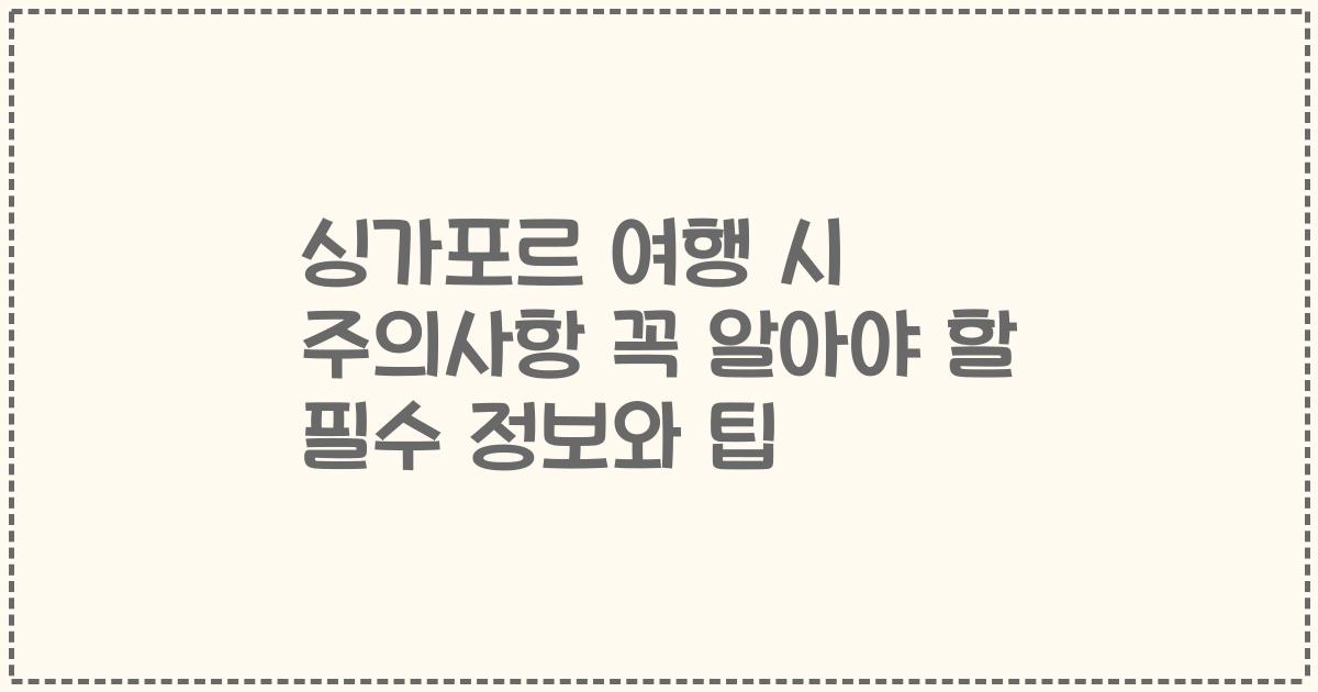 싱가포르 여행 시 주의사항 꼭 알아야 할 필수 정보와 팁