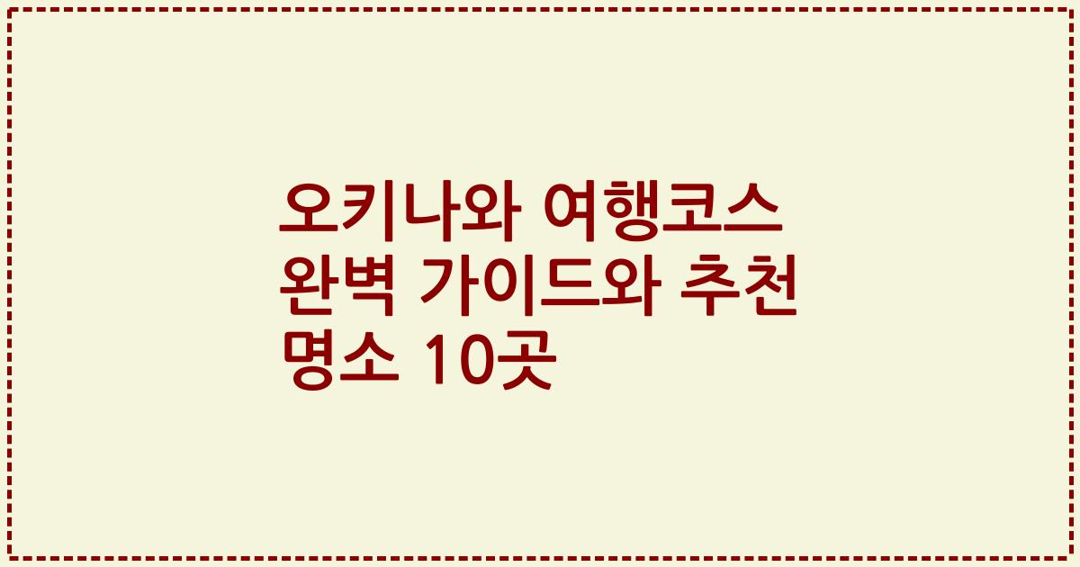 오키나와 여행코스 완벽 가이드와 추천 명소 10곳