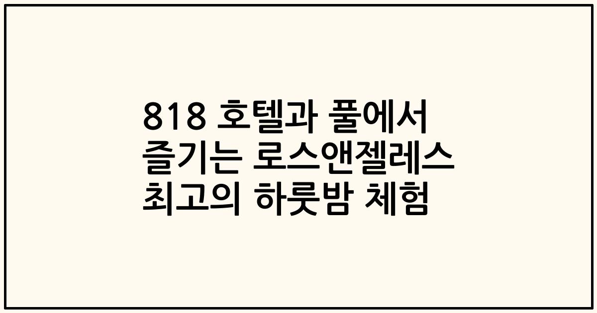 818 호텔과 풀에서 즐기는 로스앤젤레스 최고의 하룻밤 체험