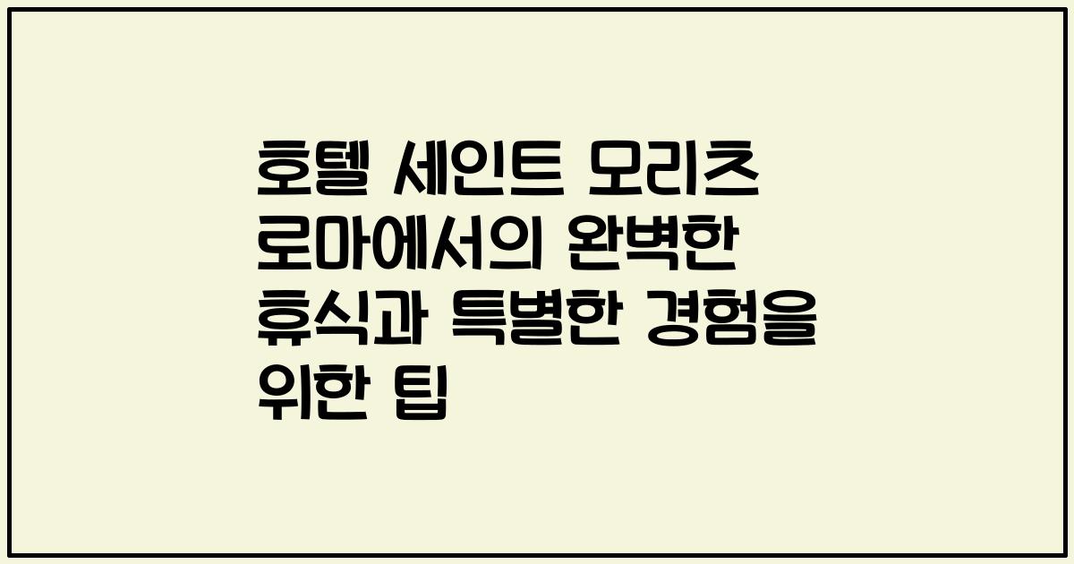 호텔 세인트 모리츠 로마에서의 완벽한 휴식과 특별한 경험을 위한 팁