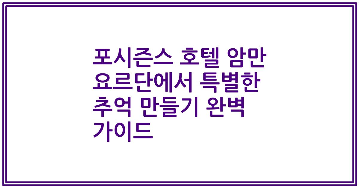 포시즌스 호텔 암만 요르단에서 특별한 추억 만들기 완벽 가이드