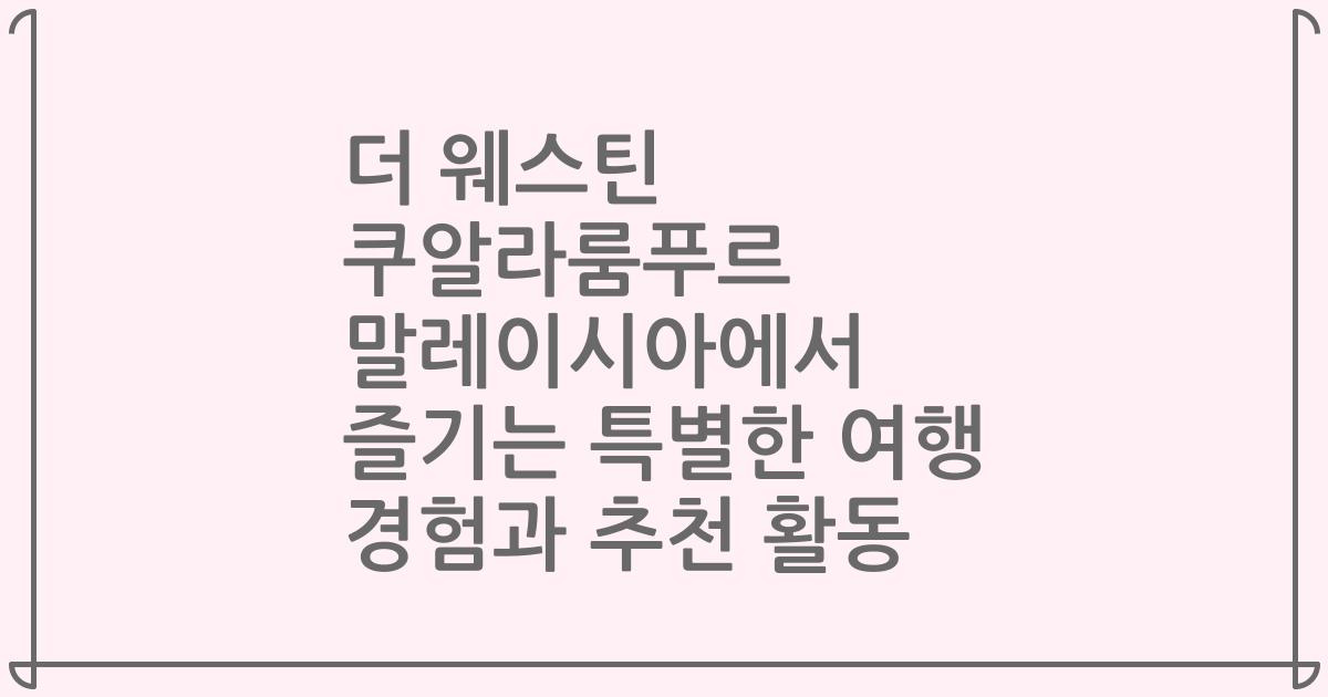 더 웨스틴 쿠알라룸푸르 말레이시아에서 즐기는 특별한 여행 경험과 추천 활동