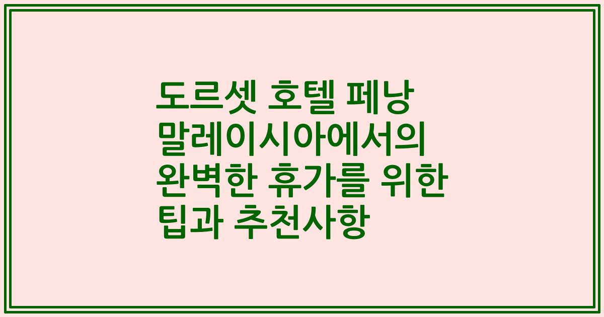 도르셋 호텔 페낭 말레이시아에서의 완벽한 휴가를 위한 팁과 추천사항