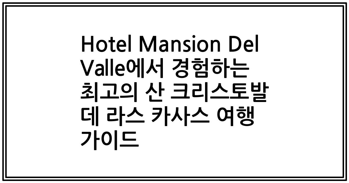 Hotel Mansion Del Valle에서 경험하는 최고의 산 크리스토발 데 라스 카사스 여행 가이드
