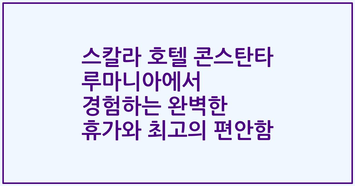 스칼라 호텔 콘스탄타 루마니아에서 경험하는 완벽한 휴가와 최고의 편안함