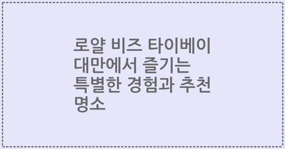 로얄 비즈 타이베이 대만에서 즐기는 특별한 경험과 추천 명소