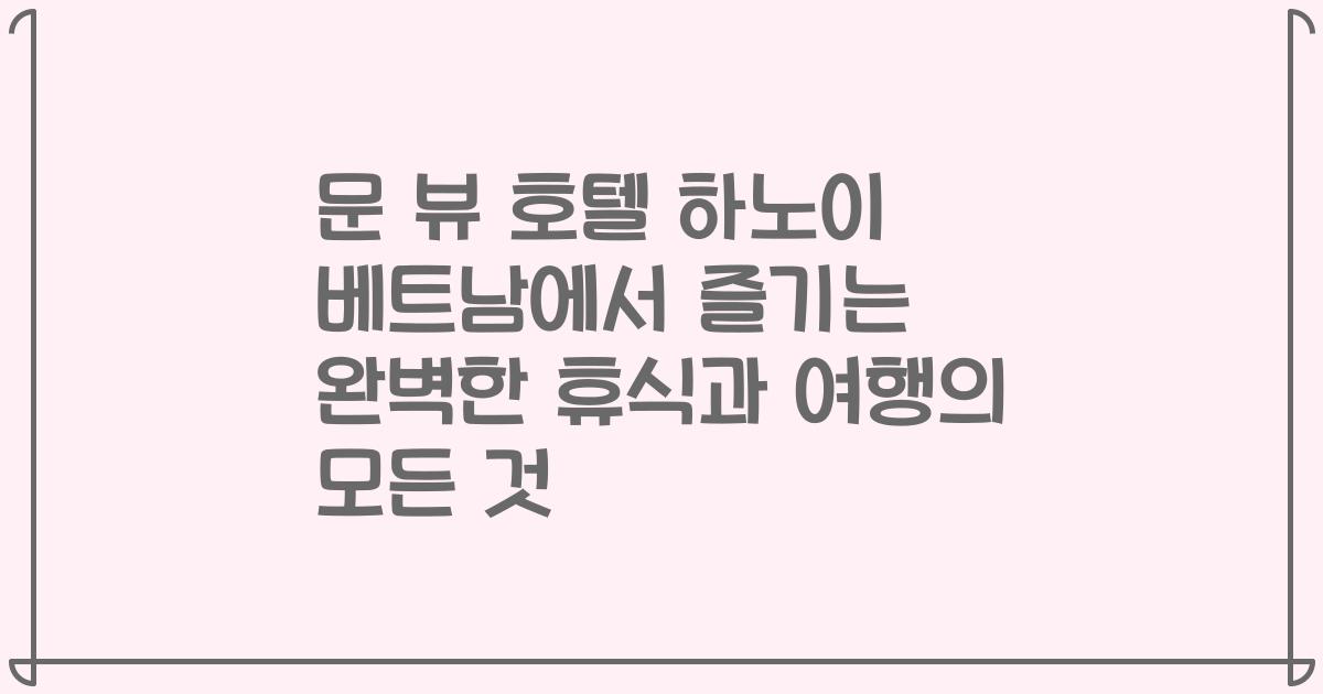 문 뷰 호텔 하노이 베트남에서 즐기는 완벽한 휴식과 여행의 모든 것