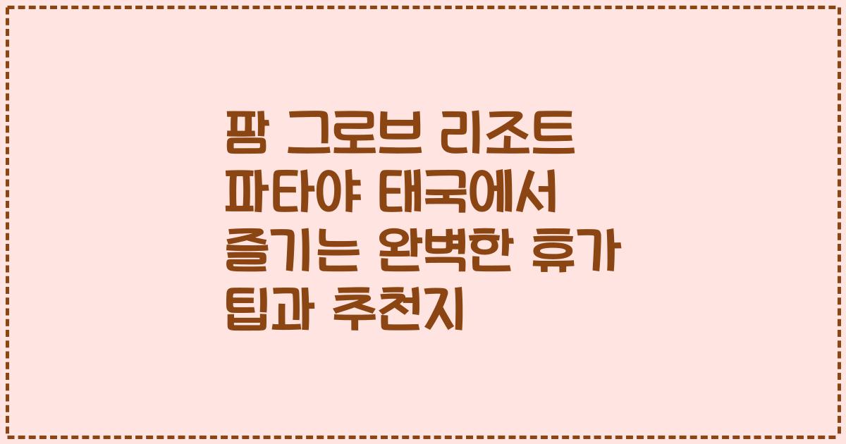 팜 그로브 리조트 파타야 태국에서 즐기는 완벽한 휴가 팁과 추천지