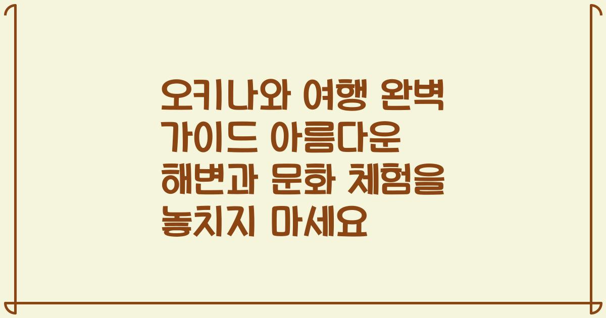 오키나와 여행 완벽 가이드 아름다운 해변과 문화 체험을 놓치지 마세요