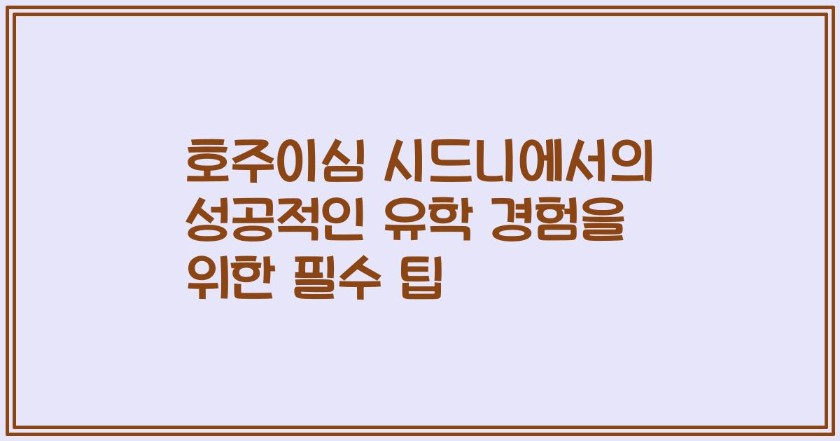 호주이심 시드니에서의 성공적인 유학 경험을 위한 필수 팁