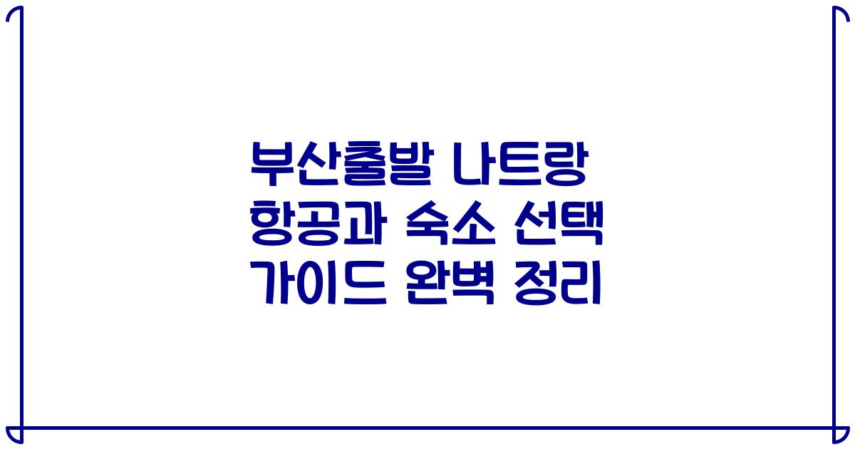부산출발 나트랑 항공과 숙소 선택 가이드 완벽 정리