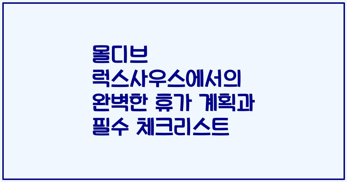 몰디브 럭스사우스에서의 완벽한 휴가 계획과 필수 체크리스트