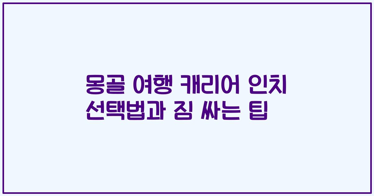 몽골 여행 캐리어 인치 선택법과 짐 싸는 팁