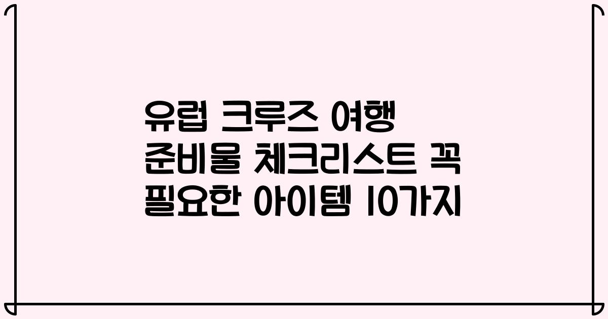 유럽 크루즈 여행 준비물 체크리스트 꼭 필요한 아이템 10가지