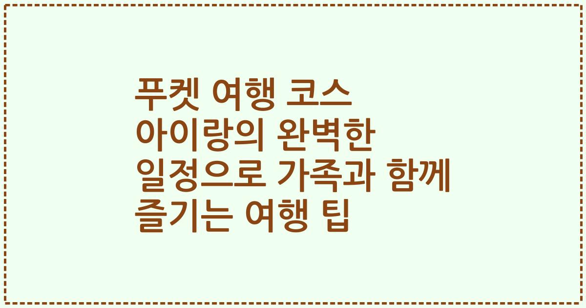 푸켓 여행 코스 아이랑의 완벽한 일정으로 가족과 함께 즐기는 여행 팁