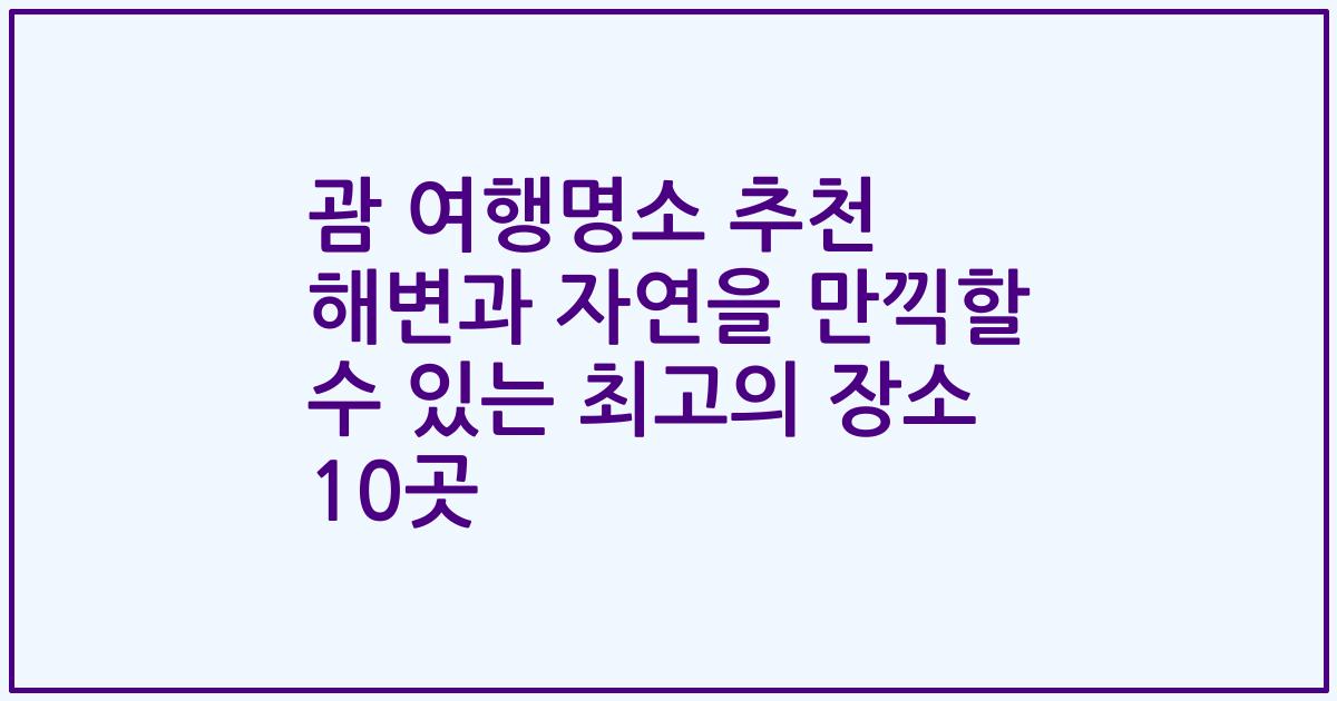 괌 여행명소 추천 해변과 자연을 만끽할 수 있는 최고의 장소 10곳