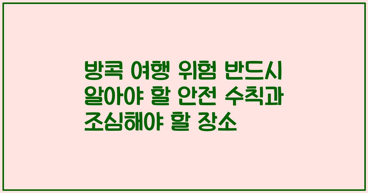 방콕 여행 위험 반드시 알아야 할 안전 수칙과 조심해야 할 장소