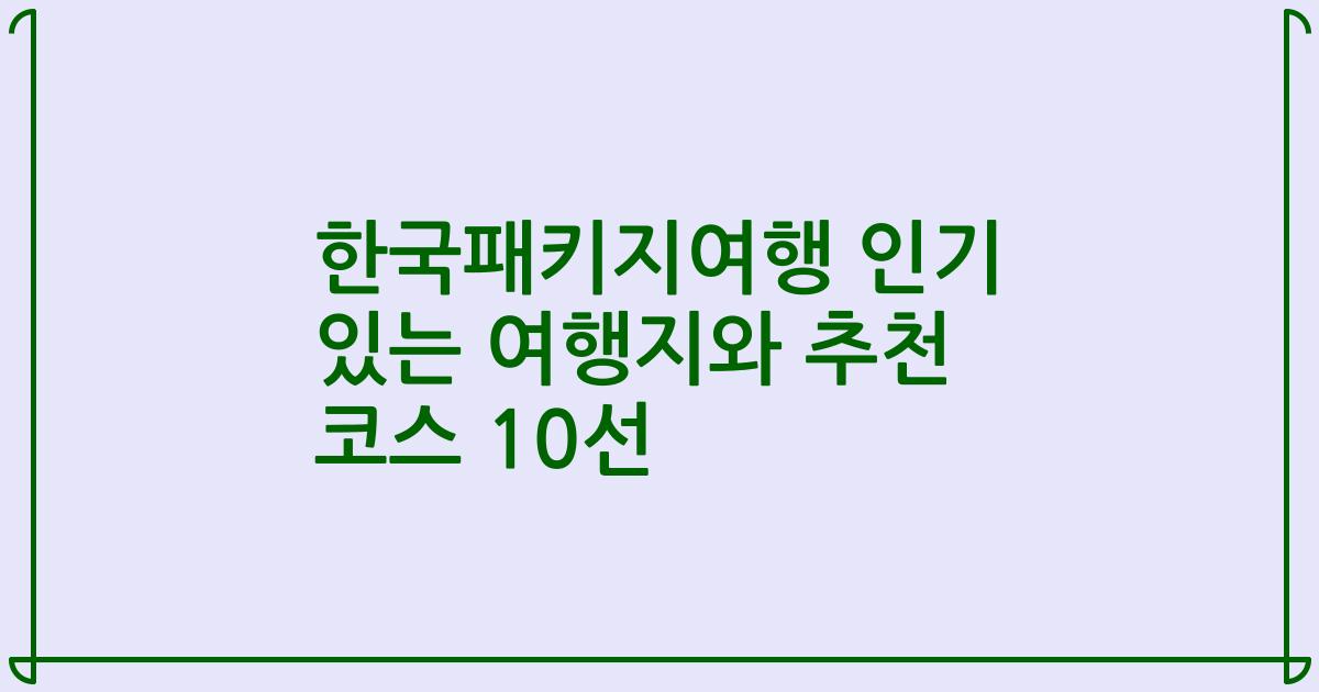 한국패키지여행 인기 있는 여행지와 추천 코스 10선