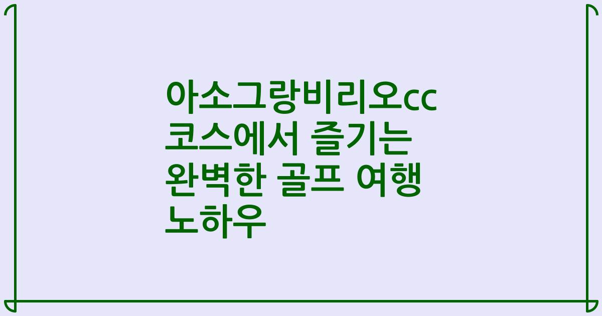아소그랑비리오cc 코스에서 즐기는 완벽한 골프 여행 노하우