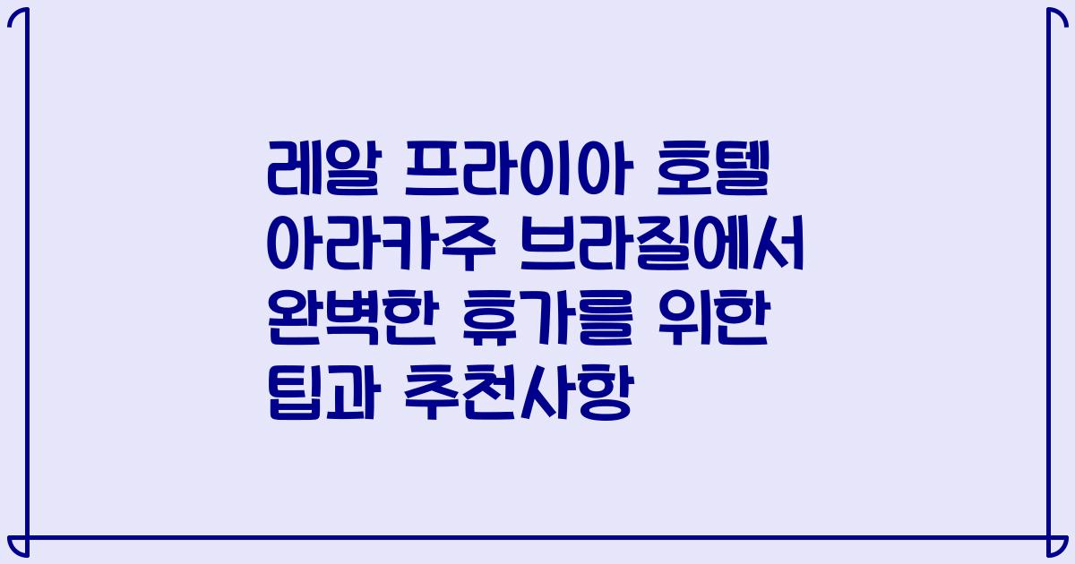레알 프라이아 호텔 아라카주 브라질에서 완벽한 휴가를 위한 팁과 추천사항