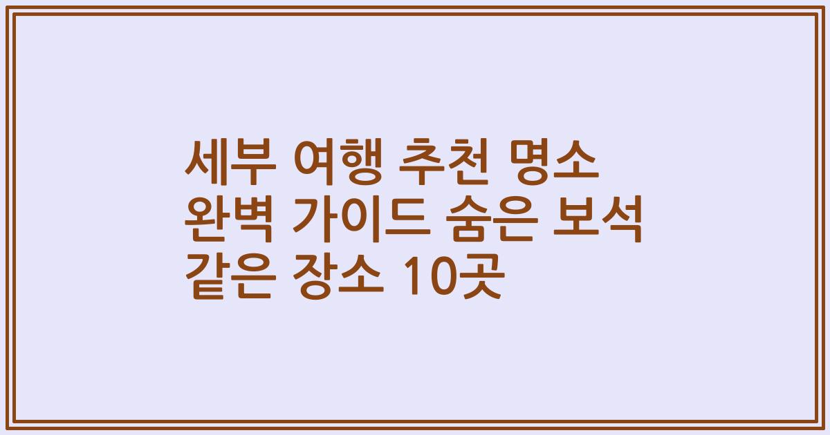 세부 여행 추천 명소 완벽 가이드 숨은 보석 같은 장소 10곳