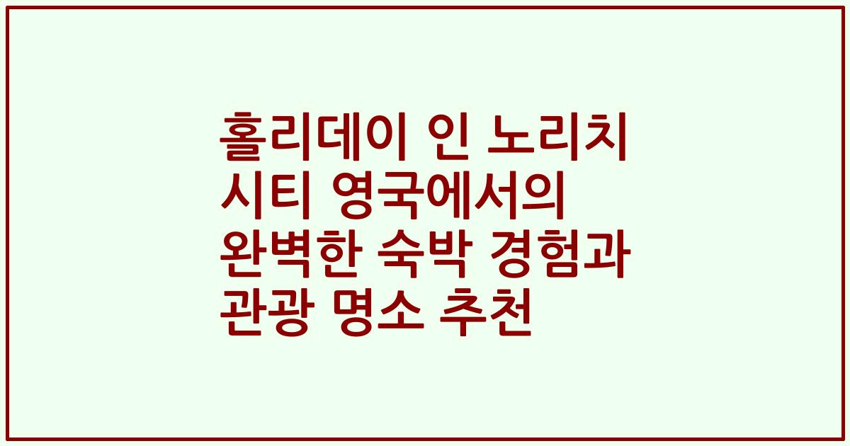 홀리데이 인 노리치 시티 영국에서의 완벽한 숙박 경험과 관광 명소 추천