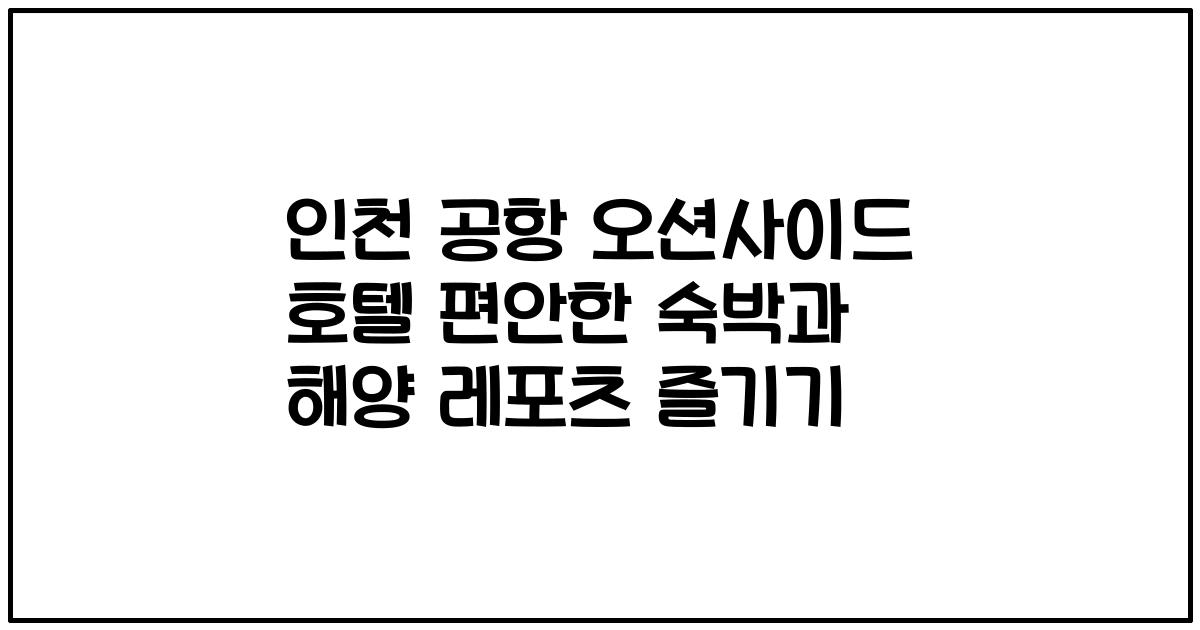인천 공항 오션사이드 호텔 편안한 숙박과 해양 레포츠 즐기기