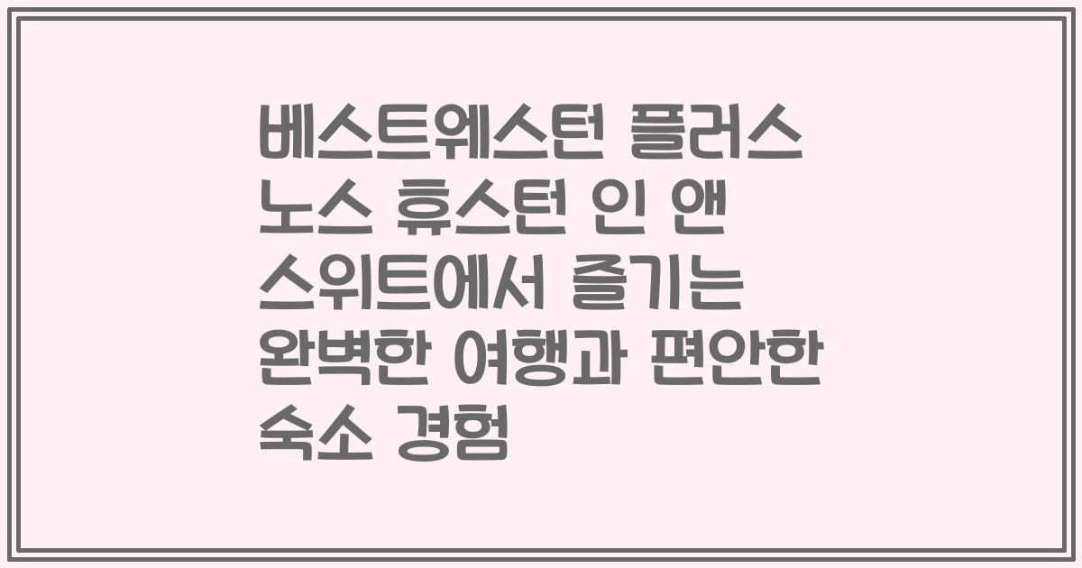 베스트웨스턴 플러스 노스 휴스턴 인 앤 스위트에서 즐기는 완벽한 여행과 편안한 숙소 경험