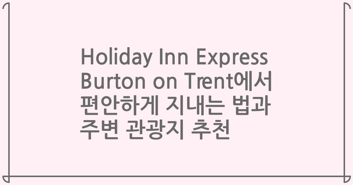 Holiday Inn Express Burton on Trent에서 편안하게 지내는 법과 주변 관광지 추천