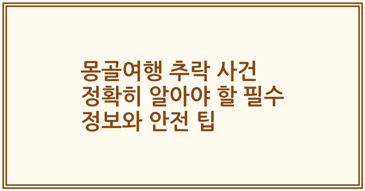 몽골여행 추락 사건 정확히 알아야 할 필수 정보와 안전 팁