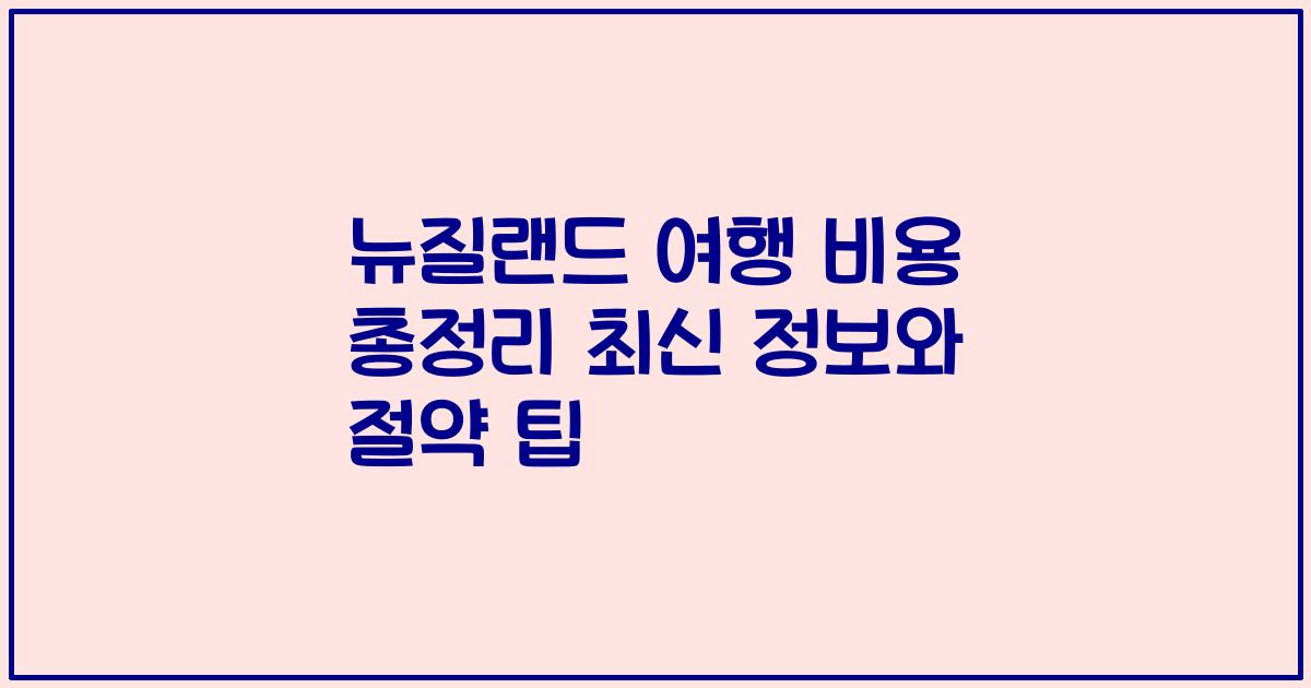 뉴질랜드 여행 비용 총정리 최신 정보와 절약 팁