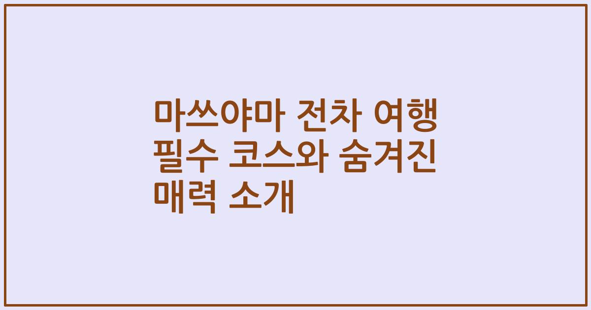 마쓰야마 전차 여행 필수 코스와 숨겨진 매력 소개