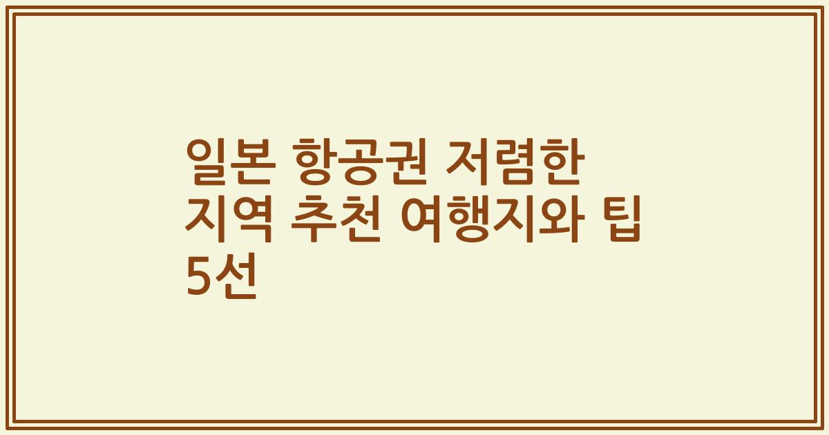 일본 항공권 저렴한 지역 추천 여행지와 팁 5선