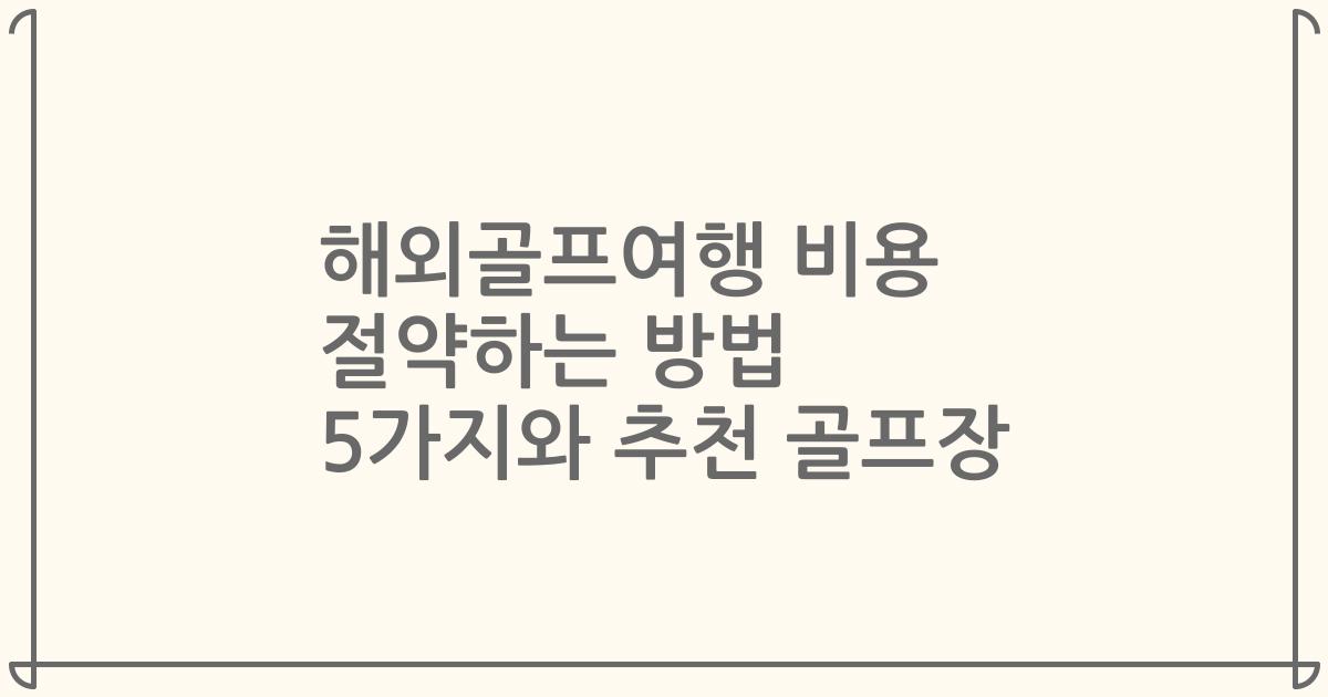 해외골프여행 비용 절약하는 방법 5가지와 추천 골프장