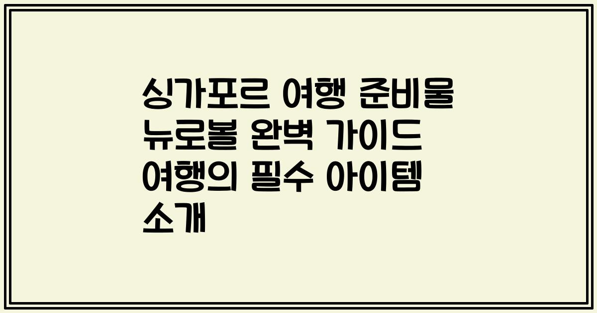 싱가포르 여행 준비물 뉴로볼 완벽 가이드 여행의 필수 아이템 소개