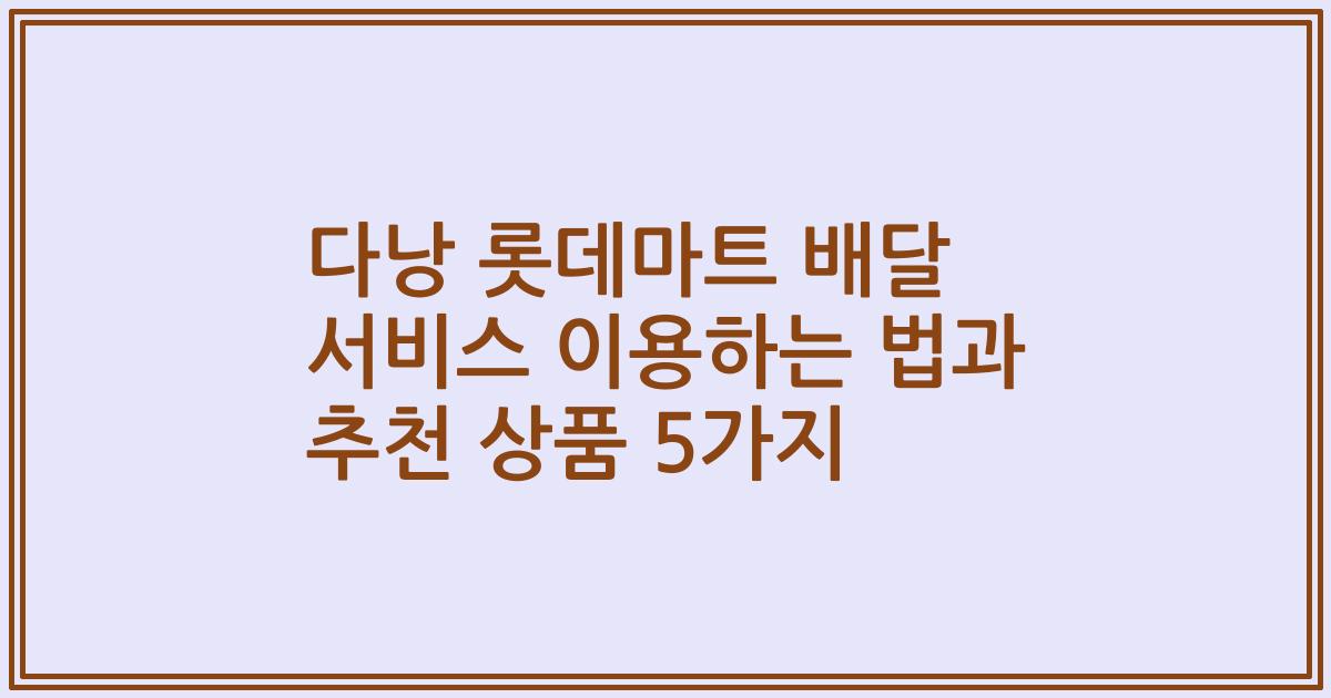 다낭 롯데마트 배달 서비스 이용하는 법과 추천 상품 5가지