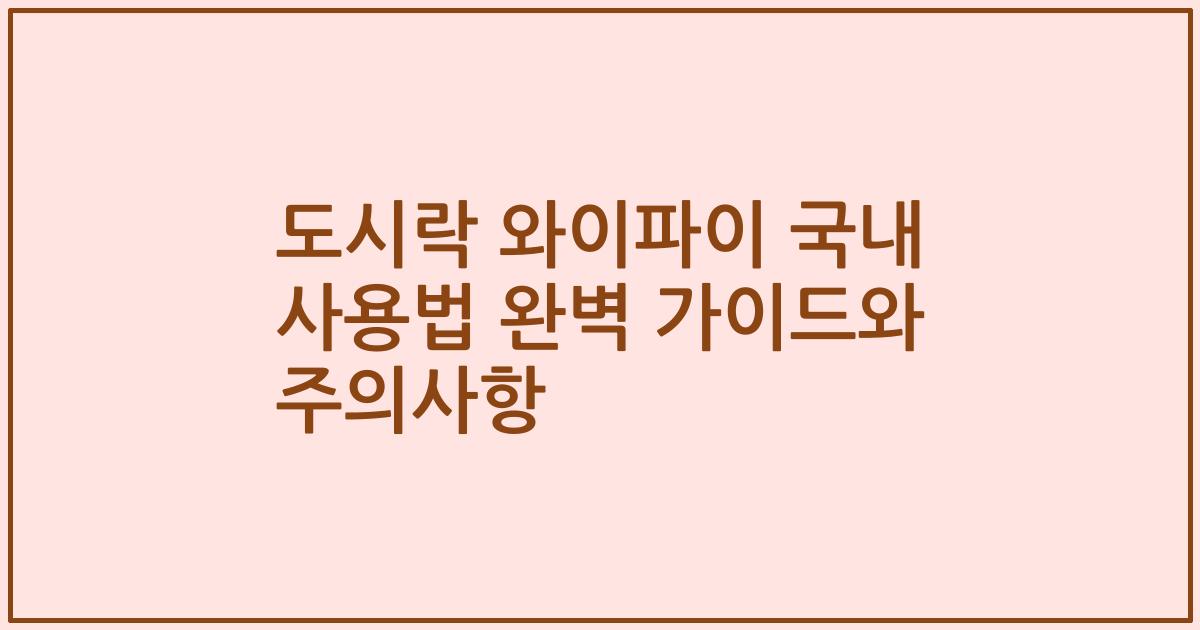 도시락 와이파이 국내 사용법 완벽 가이드와 주의사항