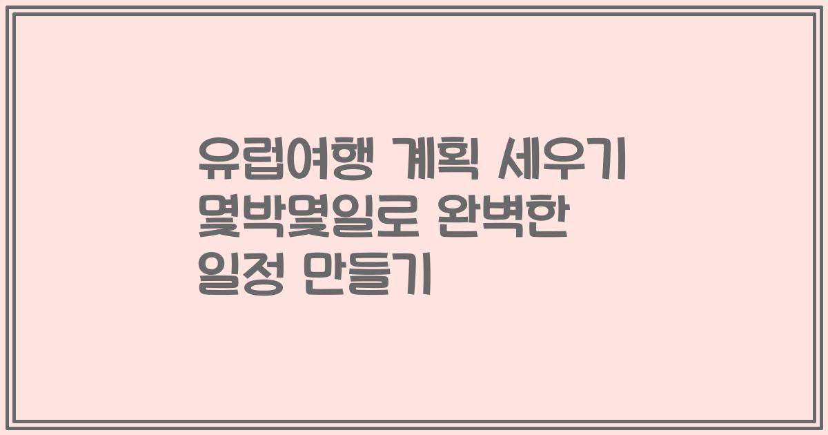 유럽여행 계획 세우기 몇박몇일로 완벽한 일정 만들기