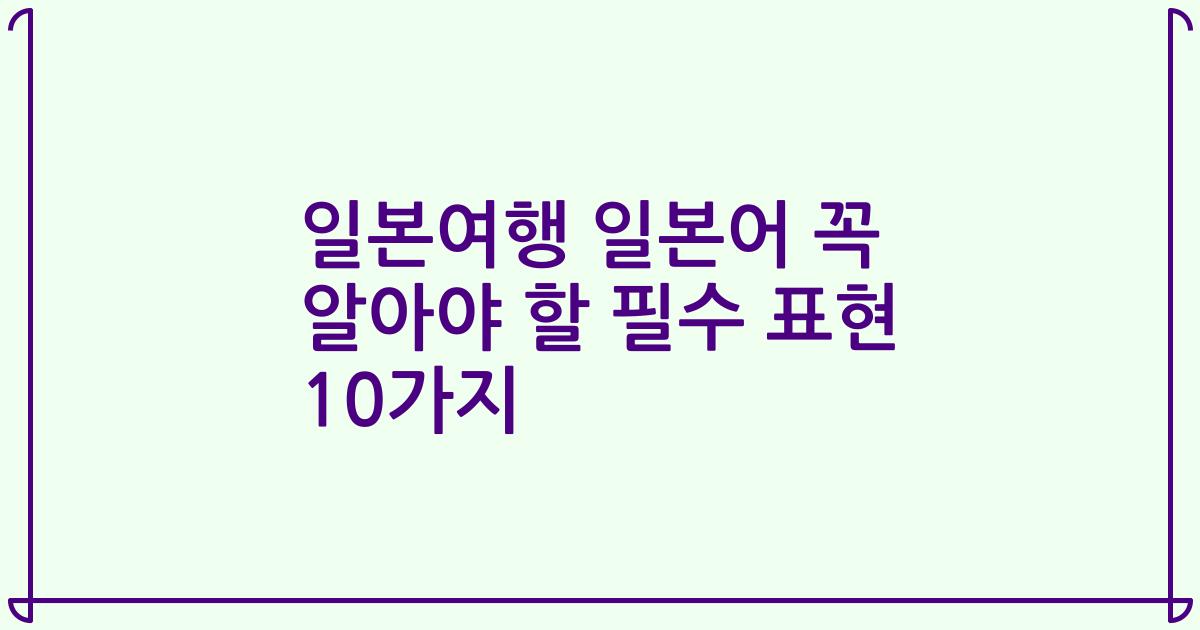 일본여행 일본어 꼭 알아야 할 필수 표현 10가지