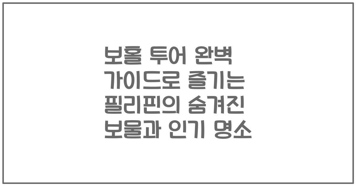 보홀 투어 완벽 가이드로 즐기는 필리핀의 숨겨진 보물과 인기 명소