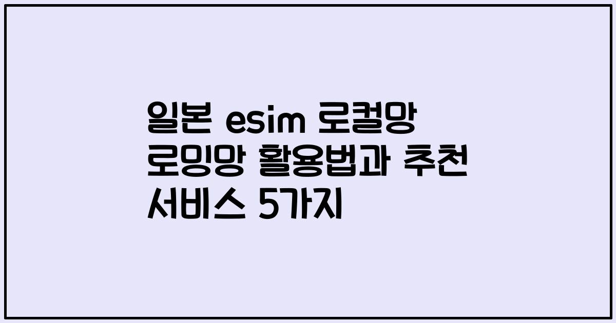 일본 esim 로컬망 로밍망 활용법과 추천 서비스 5가지