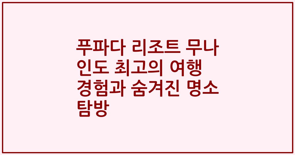 푸파다 리조트 무나 인도 최고의 여행 경험과 숨겨진 명소 탐방