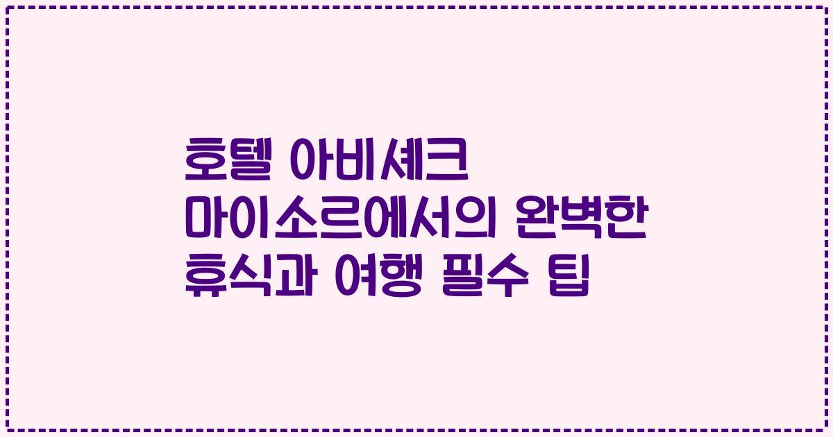 호텔 아비셰크 마이소르에서의 완벽한 휴식과 여행 필수 팁
